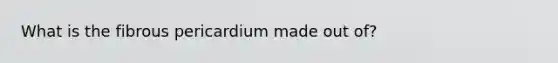 What is the fibrous pericardium made out of?