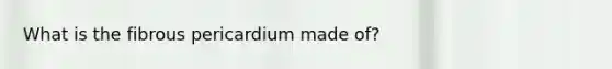 What is the fibrous pericardium made of?