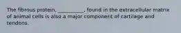 The fibrous protein, __________, found in the extracellular matrix of animal cells is also a major component of cartilage and tendons.