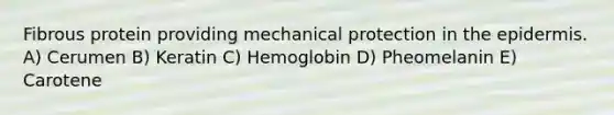 Fibrous protein providing mechanical protection in <a href='https://www.questionai.com/knowledge/kBFgQMpq6s-the-epidermis' class='anchor-knowledge'>the epidermis</a>. A) Cerumen B) Keratin C) Hemoglobin D) Pheomelanin E) Carotene