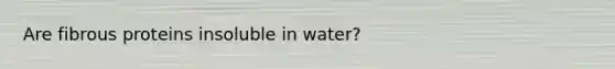 Are fibrous proteins insoluble in water?