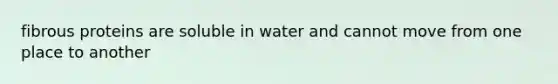 fibrous proteins are soluble in water and cannot move from one place to another