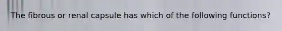 The fibrous or renal capsule has which of the following functions?