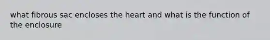 what fibrous sac encloses the heart and what is the function of the enclosure