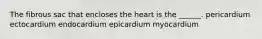 The fibrous sac that encloses the heart is the ______. pericardium ectocardium endocardium epicardium myocardium