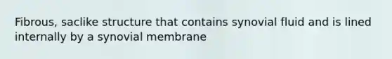 Fibrous, saclike structure that contains synovial fluid and is lined internally by a synovial membrane