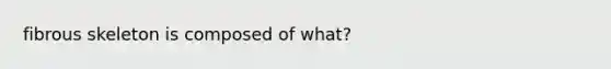 fibrous skeleton is composed of what?