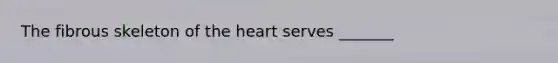 The fibrous skeleton of the heart serves _______