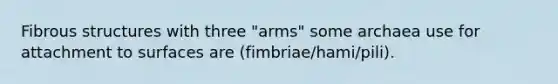 Fibrous structures with three "arms" some archaea use for attachment to surfaces are (fimbriae/hami/pili).