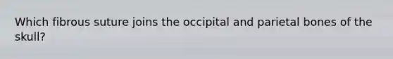 Which fibrous suture joins the occipital and parietal bones of the skull?