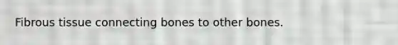 Fibrous tissue connecting bones to other bones.