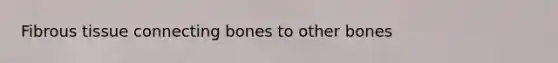 Fibrous tissue connecting bones to other bones