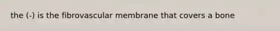 the (-) is the fibrovascular membrane that covers a bone