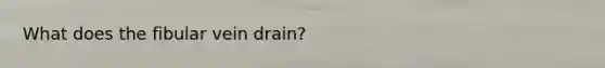 What does the fibular vein drain?