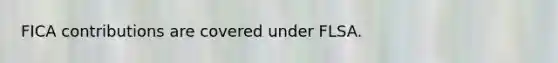 FICA contributions are covered under FLSA.