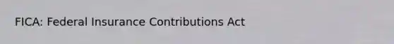 FICA: Federal Insurance Contributions Act