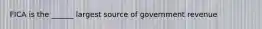 FICA is the ______ largest source of government revenue