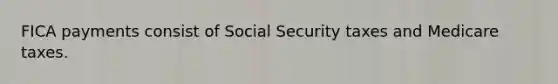 FICA payments consist of Social Security taxes and Medicare taxes.