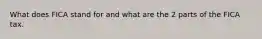 What does FICA stand for and what are the 2 parts of the FICA tax.