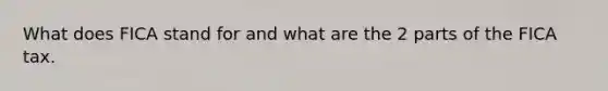 What does FICA stand for and what are the 2 parts of the FICA tax.