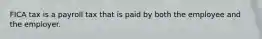 FICA tax is a payroll tax that is paid by both the employee and the employer.