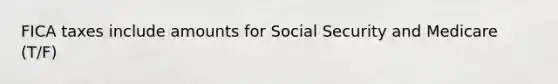 FICA taxes include amounts for Social Security and Medicare (T/F)