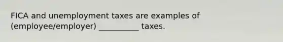 FICA and unemployment taxes are examples of (employee/employer) __________ taxes.