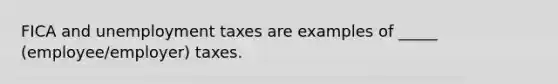 FICA and unemployment taxes are examples of _____ (employee/employer) taxes.