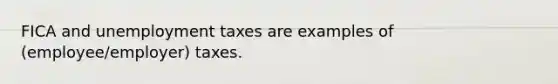 FICA and unemployment taxes are examples of (employee/employer) taxes.