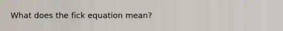 What does the fick equation mean?
