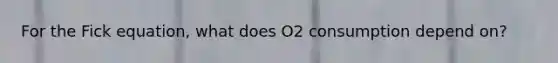 For the Fick equation, what does O2 consumption depend on?