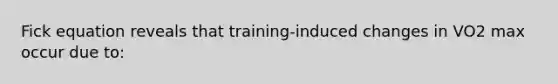 Fick equation reveals that training-induced changes in VO2 max occur due to: