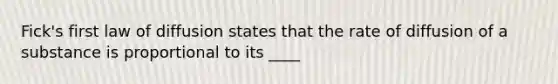 Fick's first law of diffusion states that the rate of diffusion of a substance is proportional to its ____