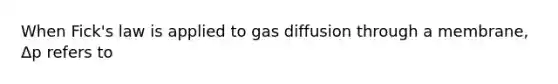 When Fick's law is applied to gas diffusion through a membrane, Δp refers to