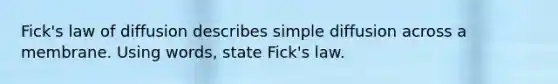 Fick's law of diffusion describes simple diffusion across a membrane. Using words, state Fick's law.