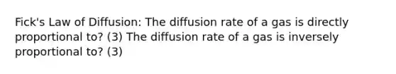 Fick's Law of Diffusion: The diffusion rate of a gas is directly proportional to? (3) The diffusion rate of a gas is inversely proportional to? (3)