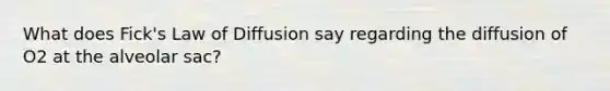 What does Fick's Law of Diffusion say regarding the diffusion of O2 at the alveolar sac?