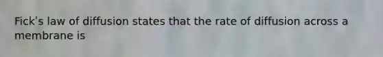 Fickʹs law of diffusion states that the rate of diffusion across a membrane is