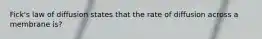 Fick's law of diffusion states that the rate of diffusion across a membrane is?