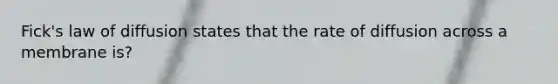 Fick's law of diffusion states that the rate of diffusion across a membrane is?