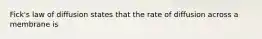 Fick's law of diffusion states that the rate of diffusion across a membrane is