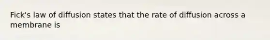 Fick's law of diffusion states that the rate of diffusion across a membrane is