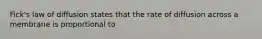 Fick's law of diffusion states that the rate of diffusion across a membrane is proportional to