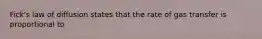 Fick's law of diffusion states that the rate of gas transfer is proportional to