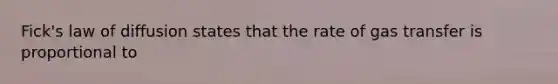 Fick's law of diffusion states that the rate of gas transfer is proportional to