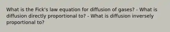 What is the Fick's law equation for diffusion of gases? - What is diffusion directly proportional to? - What is diffusion inversely proportional to?