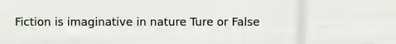 Fiction is imaginative in nature Ture or False