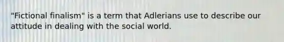 "Fictional finalism" is a term that Adlerians use to describe our attitude in dealing with the social world.​