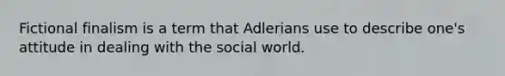 Fictional finalism is a term that Adlerians use to describe one's attitude in dealing with the social world.