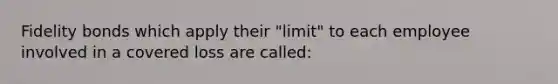 Fidelity bonds which apply their "limit" to each employee involved in a covered loss are called: